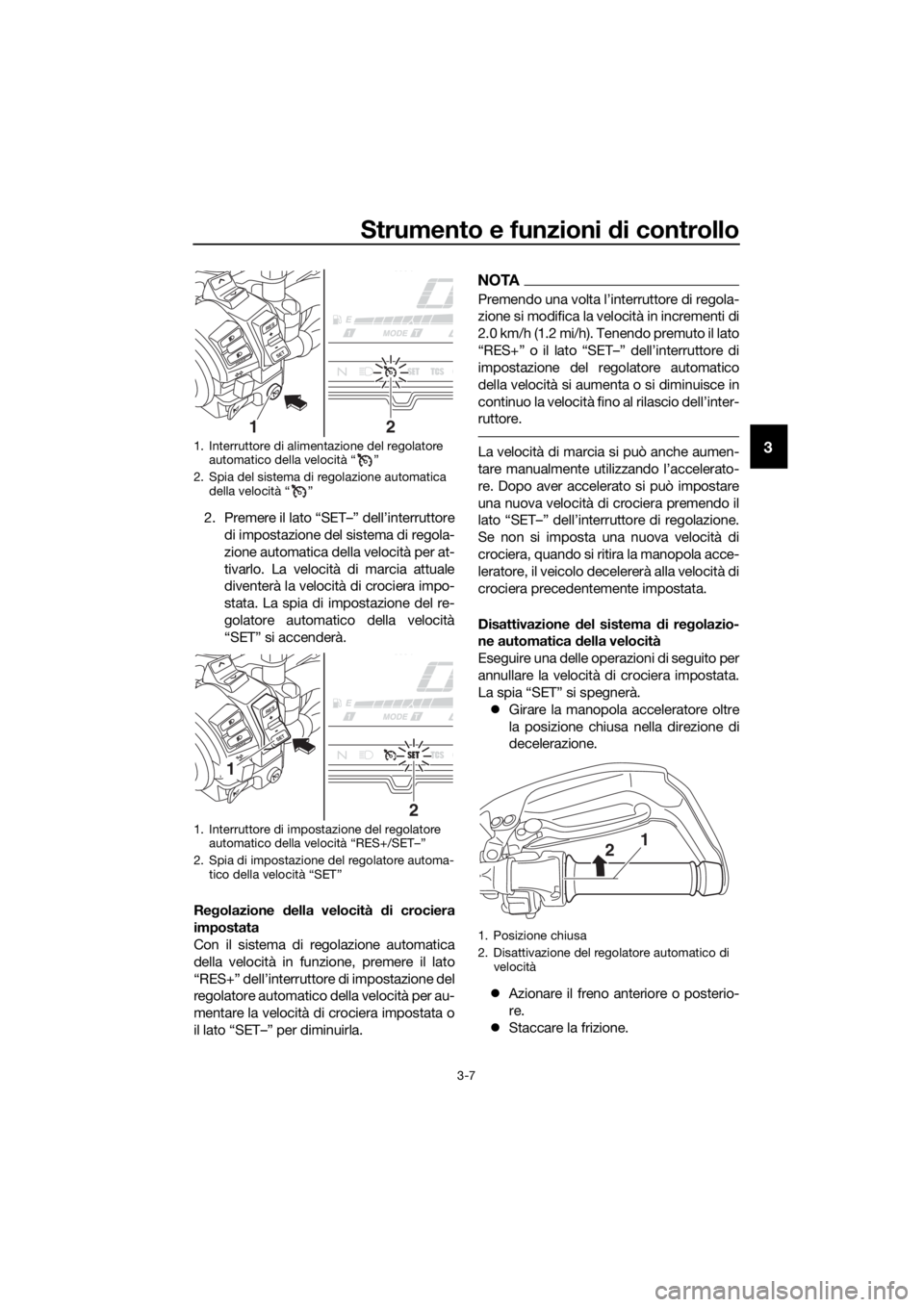 YAMAHA XT1200ZE 2017 Manuale duso (in Italian) Strumento e funzioni di controllo
3-7
3
2. Premere il lato “SET–” dell’interruttore
di impostazione del sistema di regola-
zione automatica della velocità per at-
tivarlo. La velocità di mar YAMAHA XT1200ZE 2017 Manuale duso (in Italian) Strumento e funzioni di controllo
3-7
3
2. Premere il lato “SET–” dell’interruttore
di impostazione del sistema di regola-
zione automatica della velocità per at-
tivarlo. La velocità di mar