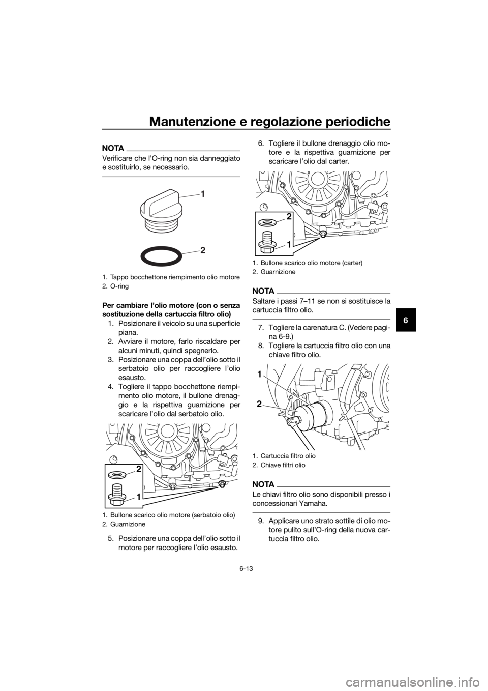 YAMAHA XT1200ZE 2017  Manuale duso (in Italian) Manutenzione e regolazione periodiche
6-13
6
NOTA
Verificare che l’O-ring non sia danneggiato
e sostituirlo, se necessario.
Per cambiare l’olio motore (con o senza
sostituzione  della cartuccia fi
