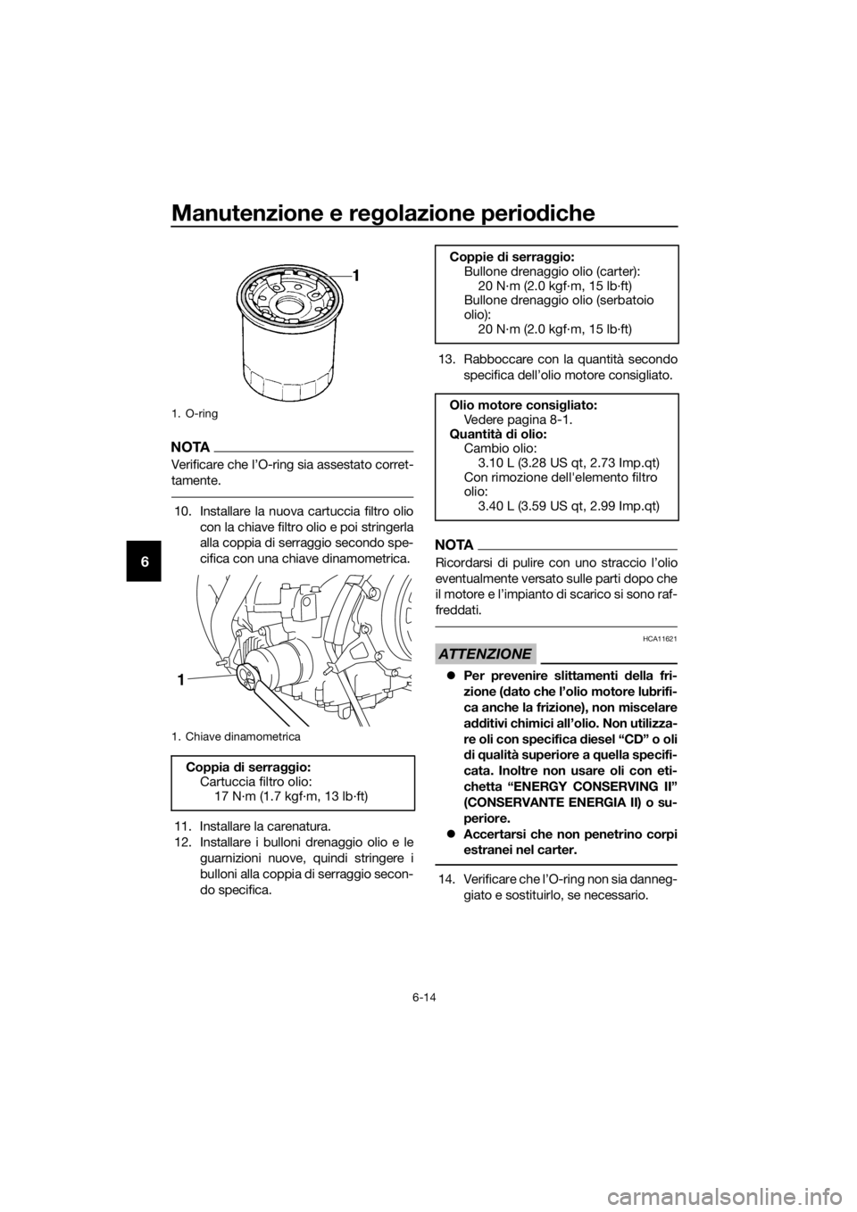 YAMAHA XT1200ZE 2017  Manuale duso (in Italian) Manutenzione e regolazione perio diche
6-14
6
NOTA
Verificare che l’O-ring sia assestato corret-
tamente.
10. Installare la nuova cartuccia filtro olio
con la chiave filtro olio e poi stringerla
all