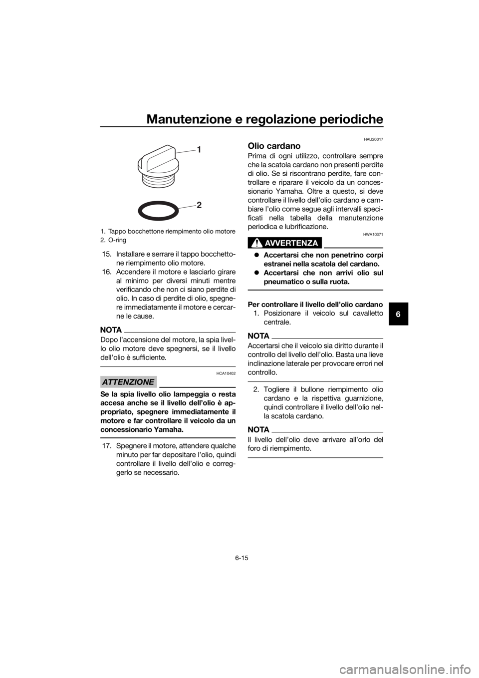 YAMAHA XT1200ZE 2017  Manuale duso (in Italian) Manutenzione e regolazione periodiche
6-15
6
15. Installare e serrare il tappo bocchetto-
ne riempimento olio motore.
16. Accendere il motore e lasciarlo girare al minimo per diversi minuti mentre
ver