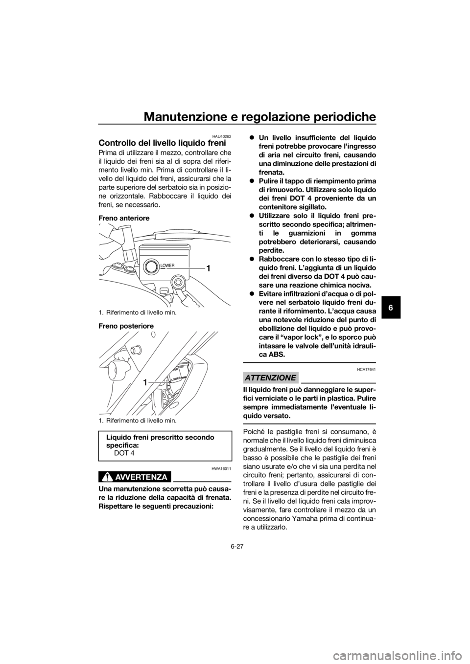 YAMAHA XT1200ZE 2017  Manuale duso (in Italian) Manutenzione e regolazione periodiche
6-27
6
HAU40262
Controllo  del livello li qui do freni
Prima di utilizzare il mezzo, controllare che
il liquido dei freni sia al di sopra del riferi-
mento livell
