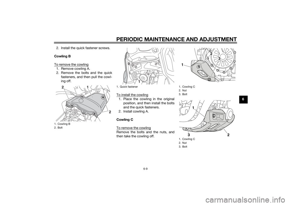 YAMAHA XT1200ZE 2015  Owners Manual PERIODIC MAINTENANCE AND ADJUSTMENT
6-9
6
2. Install the quick fastener screws.
Cowlin g B
To remove the cowling
1. Remove cowling A.
2. Remove the bolts and the quick fasteners, and then pull the cow