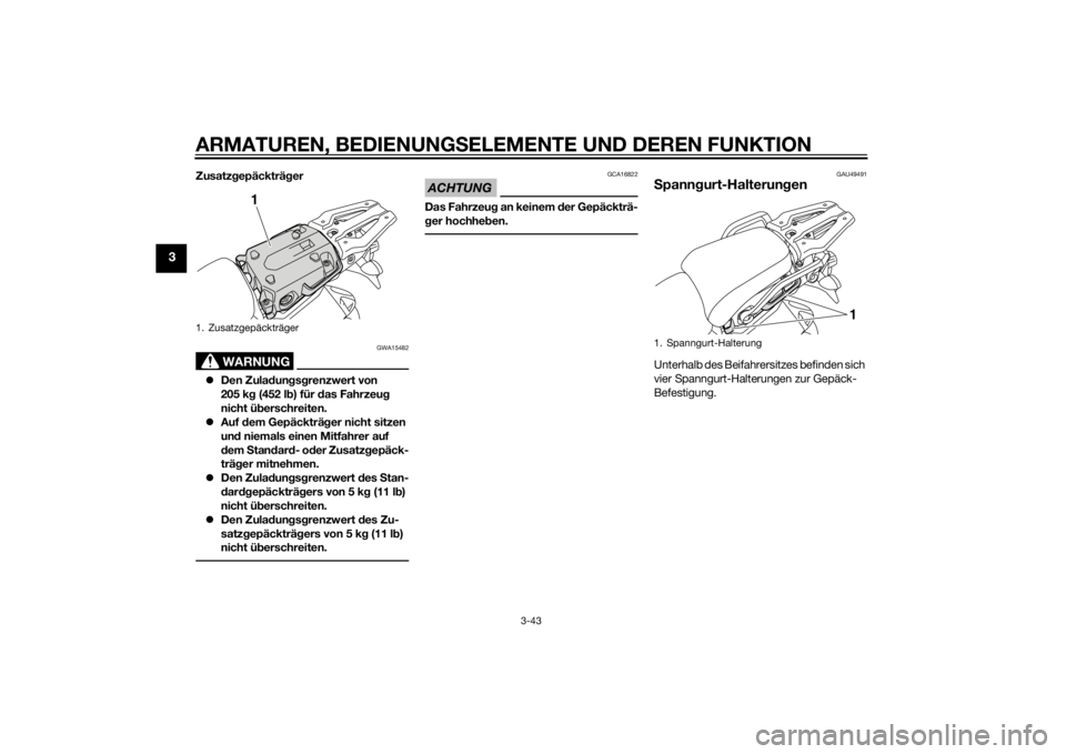 YAMAHA XT1200ZE 2015  Betriebsanleitungen (in German) ARMATUREN, BEDIENUNGSELEMENTE UND DEREN FUNKTION
3-43
3
Zusatzgepäckträ ger
WARNUNG
GWA15482
 Den Zula dun gsg renzwert von 
205 k g (452 l b) für d as Fahrzeu g 
nicht ü berschreiten.
 Auf 