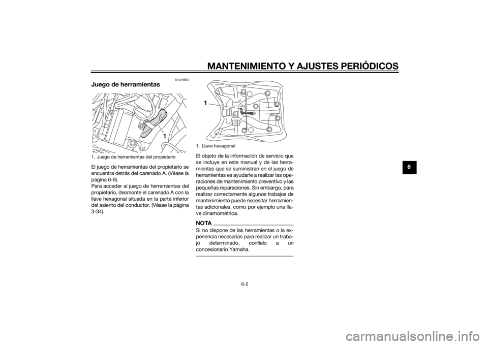 YAMAHA XT1200ZE 2015 Manuale de Empleo (in Spanish) MANTENIMIENTO Y AJUSTES PERIÓDICOS
6-2
6
SAU49563
Juego de herramientasEl juego de herramientas del propietario se
encuentra detrás del carenado A. (Véase la
página 6-9).
Para acceder al juego de YAMAHA XT1200ZE 2015 Manuale de Empleo (in Spanish) MANTENIMIENTO Y AJUSTES PERIÓDICOS
6-2
6
SAU49563
Juego de herramientasEl juego de herramientas del propietario se
encuentra detrás del carenado A. (Véase la
página 6-9).
Para acceder al juego de