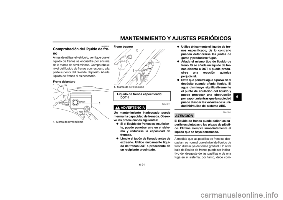 YAMAHA XT1200ZE 2015  Manuale de Empleo (in Spanish) MANTENIMIENTO Y AJUSTES PERIÓDICOS
6-24
6
SAU40262
Comprobación del líqui do  de fre-
noAntes de utilizar el vehículo, verifique que el
líquido de frenos se encuentre por encima
de la marca de ni