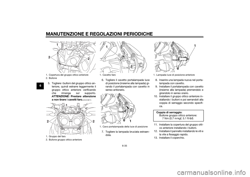 YAMAHA XT1200ZE 2015  Manuale duso (in Italian) MANUTENZIONE E REGOLAZIONI PERIODICHE
6-35
6
5. Togliere i bulloni del gruppo ottico an-teriore, quindi estrarre leggermente il
gruppo ottico anteriore verificando
che rimanga sul supporto.
ATTENZIONE