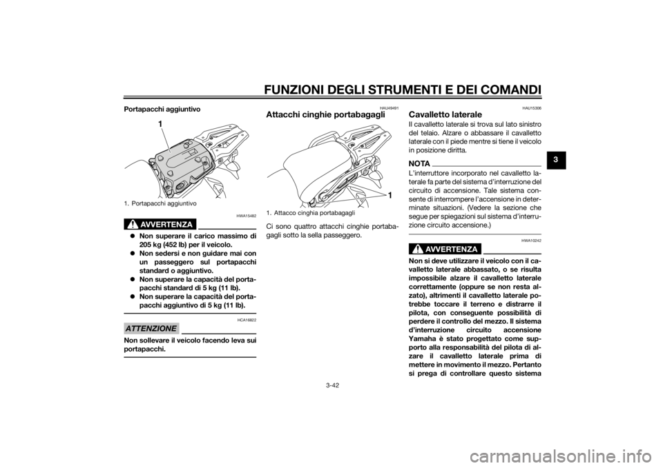 YAMAHA XT1200ZE 2015  Manuale duso (in Italian) FUNZIONI DEGLI STRUMENTI E DEI COMANDI
3-42
3
Portapacchi aggiuntivo
AVVERTENZA
HWA15482
Non superare il carico massimo  di
205 k g (452 lb) per il veicolo.
 Non se dersi e non  gui dare mai con
