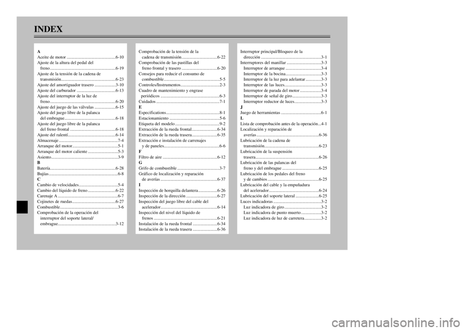 YAMAHA XT600E 2000 Manuale de Empleo (in Spanish) INDEX
Comprobaci—n de la tensi—n de la
cadena de transmisi—n................................6-22
Comprobaci—n de las pastillas del
freno frontal y trasero................................6-20
C YAMAHA XT600E 2000 Manuale de Empleo (in Spanish) INDEX
Comprobaci—n de la tensi—n de la
cadena de transmisi—n................................6-22
Comprobaci—n de las pastillas del
freno frontal y trasero................................6-20
C