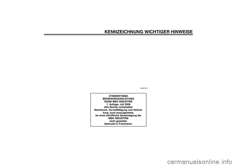 YAMAHA XT660R 2007  Betriebsanleitungen (in German) KENNZEICHNUNG WICHTIGER HINWEISE
GAUM1010
XT660R/XT660X
BEDIENUNGSANLEITUNG
©2006 MBK INDUSTRIE
1. Auflage, Juli 2006
Alle Rechte vorbehalten
Nachdruck, Vervielfältigung und Verbrei-
tung, auch ausz