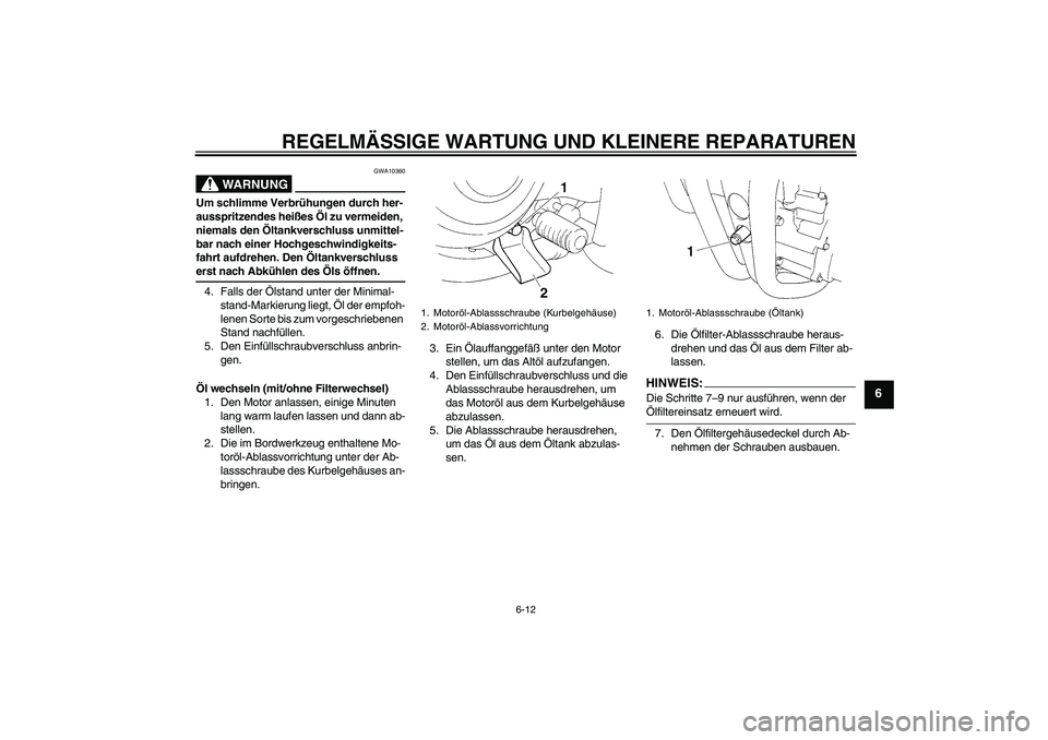 YAMAHA XT660R 2008 Betriebsanleitungen (in German) REGELMÄSSIGE WARTUNG UND KLEINERE REPARATUREN
6-12
6
WARNUNG
GWA10360
Um schlimme Verbrühungen durch her-
ausspritzendes heißes Öl zu vermeiden,
niemals den Öltankverschluss unmittel-
bar nach e YAMAHA XT660R 2008 Betriebsanleitungen (in German) REGELMÄSSIGE WARTUNG UND KLEINERE REPARATUREN
6-12
6
WARNUNG
GWA10360
Um schlimme Verbrühungen durch her-
ausspritzendes heißes Öl zu vermeiden,
niemals den Öltankverschluss unmittel-
bar nach e