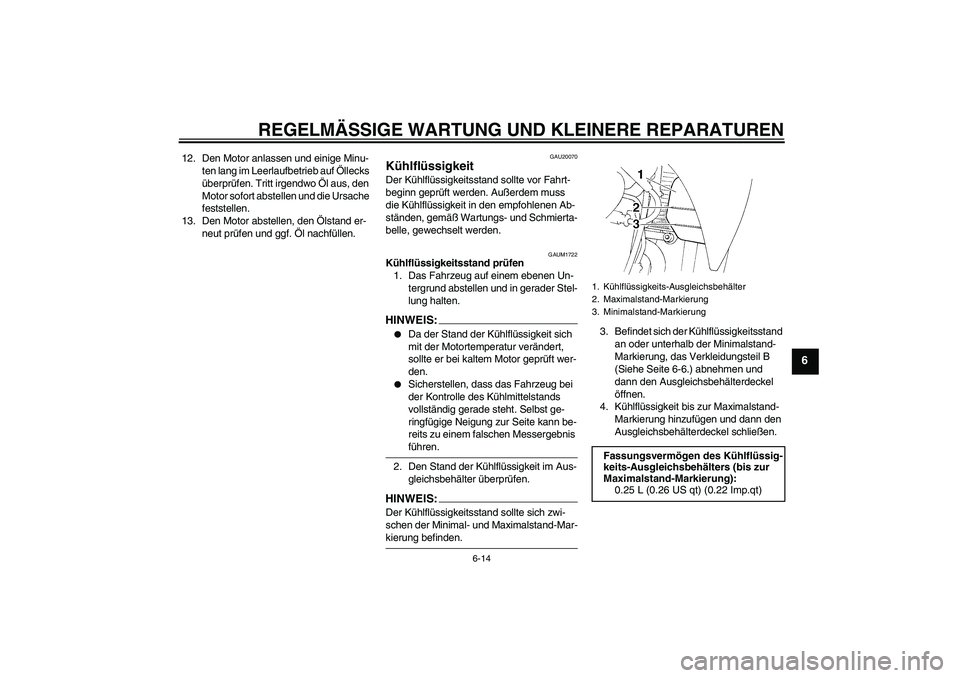 YAMAHA XT660R 2008 Betriebsanleitungen (in German) REGELMÄSSIGE WARTUNG UND KLEINERE REPARATUREN
6-14
6
12. Den Motor anlassen und einige Minu-
ten lang im Leerlaufbetrieb auf Öllecks
überprüfen. Tritt irgendwo Öl aus, den
Motor sofort abstelle YAMAHA XT660R 2008 Betriebsanleitungen (in German) REGELMÄSSIGE WARTUNG UND KLEINERE REPARATUREN
6-14
6
12. Den Motor anlassen und einige Minu-
ten lang im Leerlaufbetrieb auf Öllecks
überprüfen. Tritt irgendwo Öl aus, den
Motor sofort abstelle