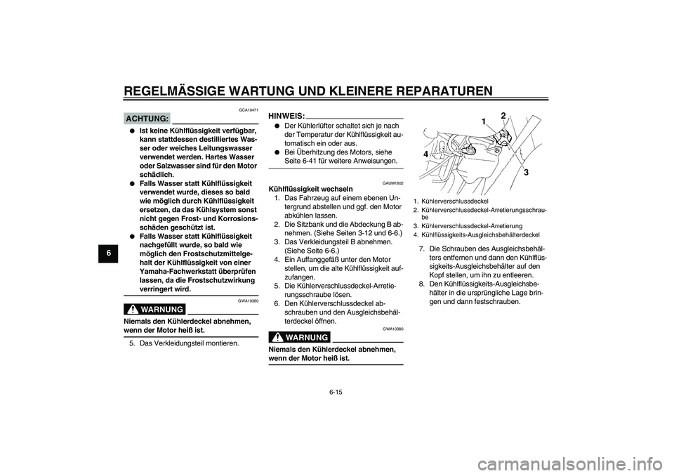 YAMAHA XT660R 2008 Betriebsanleitungen (in German) REGELMÄSSIGE WARTUNG UND KLEINERE REPARATUREN
6-15
6
ACHTUNG:
GCA10471
Ist keine Kühlflüssigkeit verfügbar,
kann stattdessen destilliertes Was-
ser oder weiches Leitungswasser
verwendet werden YAMAHA XT660R 2008 Betriebsanleitungen (in German) REGELMÄSSIGE WARTUNG UND KLEINERE REPARATUREN
6-15
6
ACHTUNG:
GCA10471
Ist keine Kühlflüssigkeit verfügbar,
kann stattdessen destilliertes Was-
ser oder weiches Leitungswasser
verwendet werden