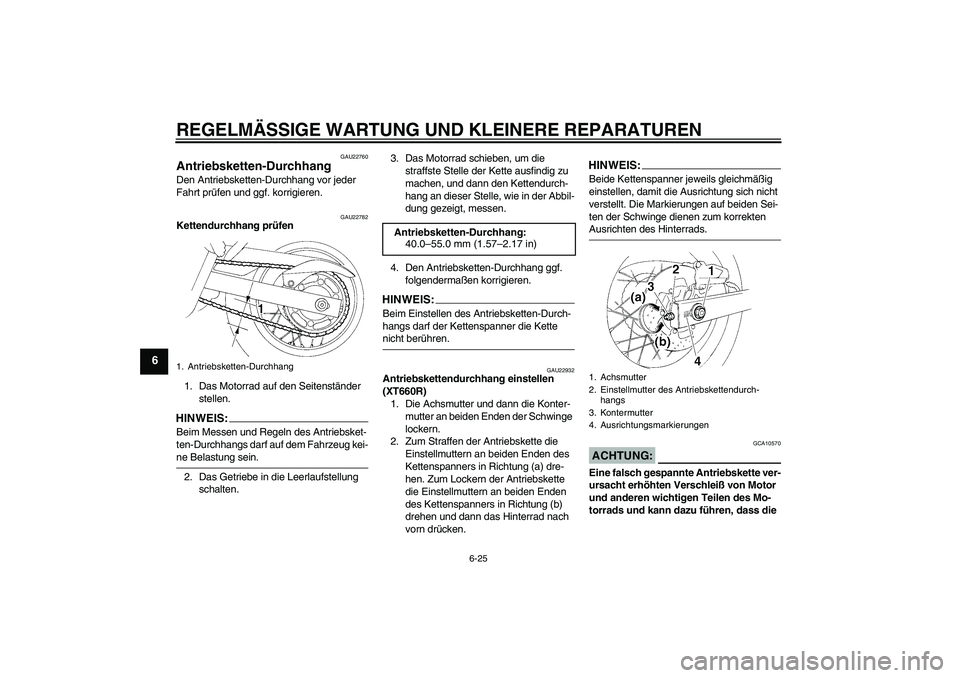 YAMAHA XT660R 2007 Betriebsanleitungen (in German) REGELMÄSSIGE WARTUNG UND KLEINERE REPARATUREN
6-25
6
GAU22760
Antriebsketten-Durchhang Den Antriebsketten-Durchhang vor jeder
Fahrt prüfen und ggf. korrigieren.
GAU22782
Kettendurchhang prüfen
1. YAMAHA XT660R 2007 Betriebsanleitungen (in German) REGELMÄSSIGE WARTUNG UND KLEINERE REPARATUREN
6-25
6
GAU22760
Antriebsketten-Durchhang Den Antriebsketten-Durchhang vor jeder
Fahrt prüfen und ggf. korrigieren.
GAU22782
Kettendurchhang prüfen
1.