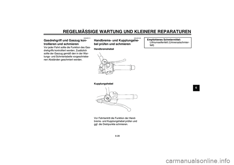 YAMAHA XT660R 2008  Betriebsanleitungen (in German) REGELMÄSSIGE WARTUNG UND KLEINERE REPARATUREN
6-28
6
GAU23111
Gasdrehgriff und Gaszug kon-
trollieren und schmieren Vor jeder Fahrt sollte die Funktion des Gas-
drehgriffs kontrolliert werden. Zusät
