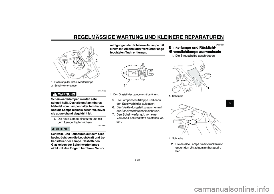 YAMAHA XT660R 2008 Betriebsanleitungen (in German) REGELMÄSSIGE WARTUNG UND KLEINERE REPARATUREN
6-34
6
WARNUNG
GWA10790
Scheinwerferlampen werden sehr
schnell heiß. Deshalb entflammbares
Material vom Lampenhalter fern halten
und die Lampe niemal YAMAHA XT660R 2008 Betriebsanleitungen (in German) REGELMÄSSIGE WARTUNG UND KLEINERE REPARATUREN
6-34
6
WARNUNG
GWA10790
Scheinwerferlampen werden sehr
schnell heiß. Deshalb entflammbares
Material vom Lampenhalter fern halten
und die Lampe niemal