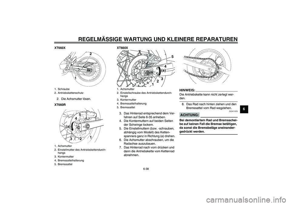 YAMAHA XT660R 2008 Betriebsanleitungen (in German) REGELMÄSSIGE WARTUNG UND KLEINERE REPARATUREN
6-38
6
XT660X
2. Die Achsmutter lösen.
XT660RXT660X
3. Das Hinterrad entsprechend dem Ver-
fahren auf Seite 6-35 anheben.
4. Die Kontermuttern auf beide YAMAHA XT660R 2008 Betriebsanleitungen (in German) REGELMÄSSIGE WARTUNG UND KLEINERE REPARATUREN
6-38
6
XT660X
2. Die Achsmutter lösen.
XT660RXT660X
3. Das Hinterrad entsprechend dem Ver-
fahren auf Seite 6-35 anheben.
4. Die Kontermuttern auf beide
