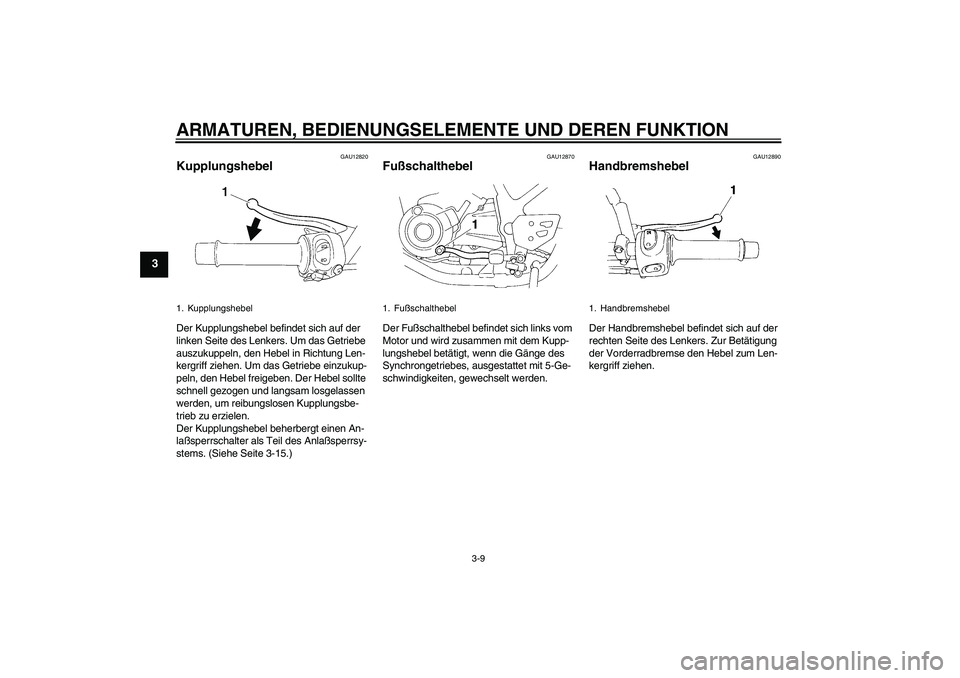 YAMAHA XT660R 2004  Betriebsanleitungen (in German) ARMATUREN, BEDIENUNGSELEMENTE UND DEREN FUNKTION
3-9
3
GAU12820
Kupplungshebel Der Kupplungshebel befindet sich auf der 
linken Seite des Lenkers. Um das Getriebe 
auszukuppeln, den Hebel in Richtung 