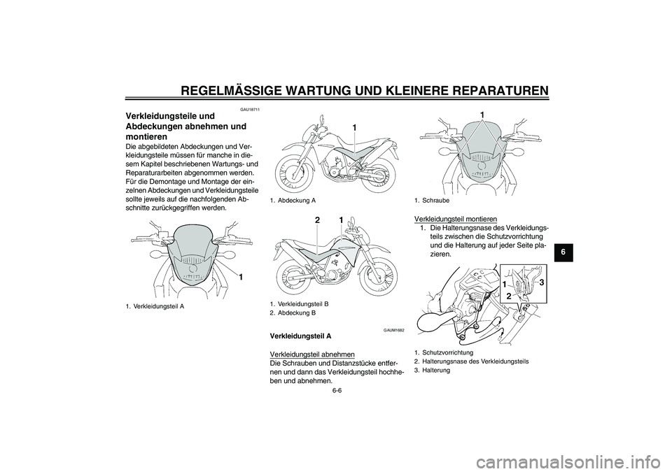 YAMAHA XT660R 2004  Betriebsanleitungen (in German) REGELMÄSSIGE WARTUNG UND KLEINERE REPARATUREN
6-6
6
GAU18711
Verkleidungsteile und 
Abdeckungen abnehmen und 
montieren Die abgebildeten Abdeckungen und Ver-
kleidungsteile müssen für manche in die