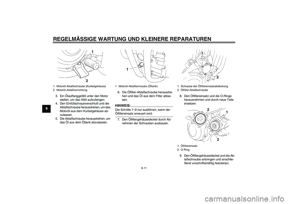YAMAHA XT660R 2004  Betriebsanleitungen (in German) REGELMÄSSIGE WARTUNG UND KLEINERE REPARATUREN
6-11
6
3. Ein Ölauffanggefäß unter den Motor 
stellen, um das Altöl aufzufangen.
4. Den Einfüllschraubverschluß und die 
Ablaßschraube herausdrehe