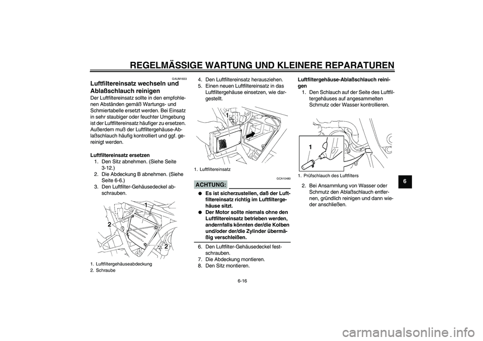 YAMAHA XT660R 2004 Betriebsanleitungen (in German) REGELMÄSSIGE WARTUNG UND KLEINERE REPARATUREN
6-16
6
GAUM1833
Luftfiltereinsatz wechseln und
Ablaßschlauch reinigen Der Luftfiltereinsatz sollte in den empfohle-
nen Abständen gemäß Wartungs- un YAMAHA XT660R 2004 Betriebsanleitungen (in German) REGELMÄSSIGE WARTUNG UND KLEINERE REPARATUREN
6-16
6
GAUM1833
Luftfiltereinsatz wechseln und
Ablaßschlauch reinigen Der Luftfiltereinsatz sollte in den empfohle-
nen Abständen gemäß Wartungs- un