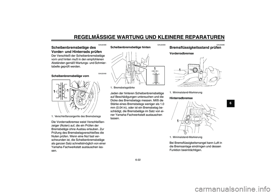 YAMAHA XT660R 2004 Betriebsanleitungen (in German) REGELMÄSSIGE WARTUNG UND KLEINERE REPARATUREN
6-22
6
GAU22390
Scheibenbremsbeläge des
Vorder- und Hinterrads prüfen Der Verschleiß der Scheibenbremsbeläge
vorn und hinten muß in den empfohlene YAMAHA XT660R 2004 Betriebsanleitungen (in German) REGELMÄSSIGE WARTUNG UND KLEINERE REPARATUREN
6-22
6
GAU22390
Scheibenbremsbeläge des
Vorder- und Hinterrads prüfen Der Verschleiß der Scheibenbremsbeläge
vorn und hinten muß in den empfohlene