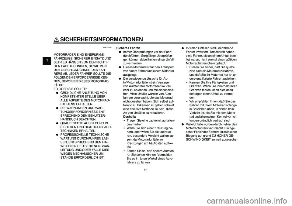 YAMAHA XT660R 2004 Betriebsanleitungen (in German) 1-1
1
SICHERHEITSINFORMATIONEN
GAU10310
MOTORRÄDER SIND EINSPURIGE
FAHRZEUGE. SICHERER EINSATZ UND
BETRIEB HÄNGEN VON DEN RICHTI-
GEN FAHRTECHNIKEN, SOWIE VON
DER GESCHICKLICHKEIT DES FAH-
RERS YAMAHA XT660R 2004 Betriebsanleitungen (in German) 1-1
1
SICHERHEITSINFORMATIONEN
GAU10310
MOTORRÄDER SIND EINSPURIGE
FAHRZEUGE. SICHERER EINSATZ UND
BETRIEB HÄNGEN VON DEN RICHTI-
GEN FAHRTECHNIKEN, SOWIE VON
DER GESCHICKLICHKEIT DES FAH-
RERS