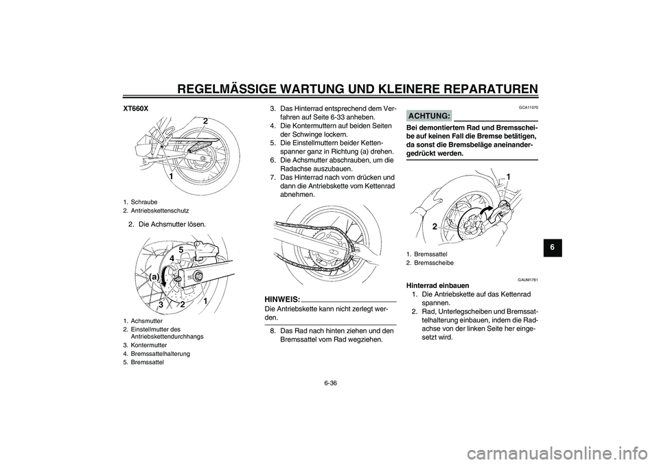 YAMAHA XT660R 2004 Betriebsanleitungen (in German) REGELMÄSSIGE WARTUNG UND KLEINERE REPARATUREN
6-36
6
XT660X
2. Die Achsmutter lösen.3. Das Hinterrad entsprechend dem Ver-
fahren auf Seite 6-33 anheben.
4. Die Kontermuttern auf beiden Seiten
der YAMAHA XT660R 2004 Betriebsanleitungen (in German) REGELMÄSSIGE WARTUNG UND KLEINERE REPARATUREN
6-36
6
XT660X
2. Die Achsmutter lösen.3. Das Hinterrad entsprechend dem Ver-
fahren auf Seite 6-33 anheben.
4. Die Kontermuttern auf beiden Seiten
der