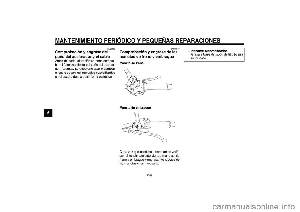 YAMAHA XT660R 2006  Notices Demploi (in French) MANTENIMIENTO PERIÓDICO Y PEQUEÑAS REPARACIONES
6-26
6
SAU23110
Comprobación y engrase del 
puño del acelerador y el cable Antes de cada utilización se debe compro-
bar el funcionamiento del puñ