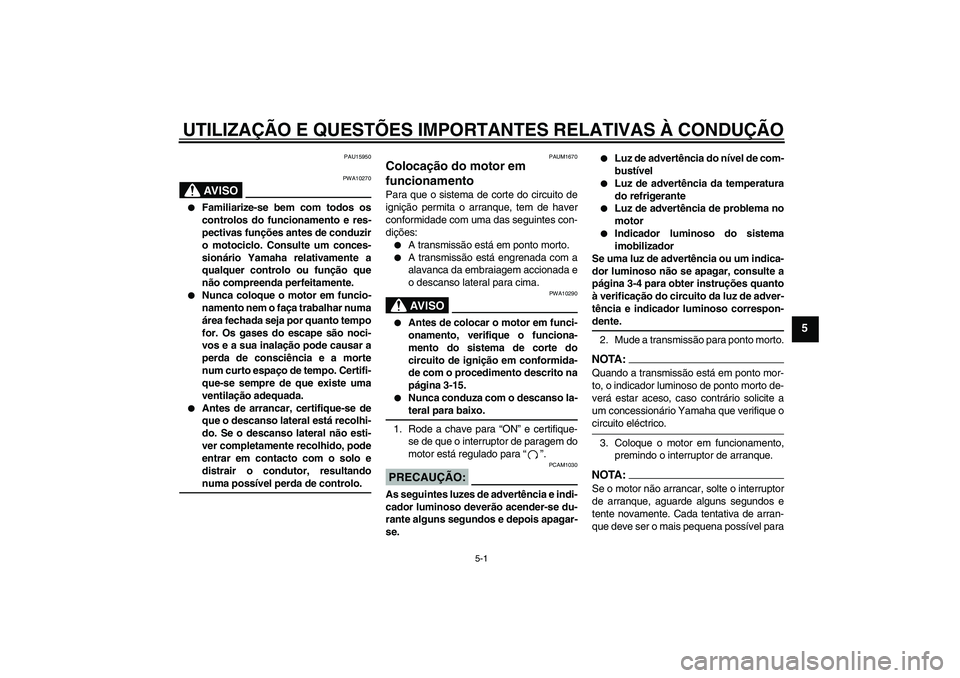 YAMAHA XT660R 2004  Manual de utilização (in Portuguese) UTILIZAÇÃO E QUESTÕES IMPORTANTES RELATIVAS À CONDUÇÃO
5-1
5
PAU15950
AV I S O
PWA10270

Familiarize-se bem com todos os
controlos do funcionamento e res-
pectivas funções antes de conduzir
o