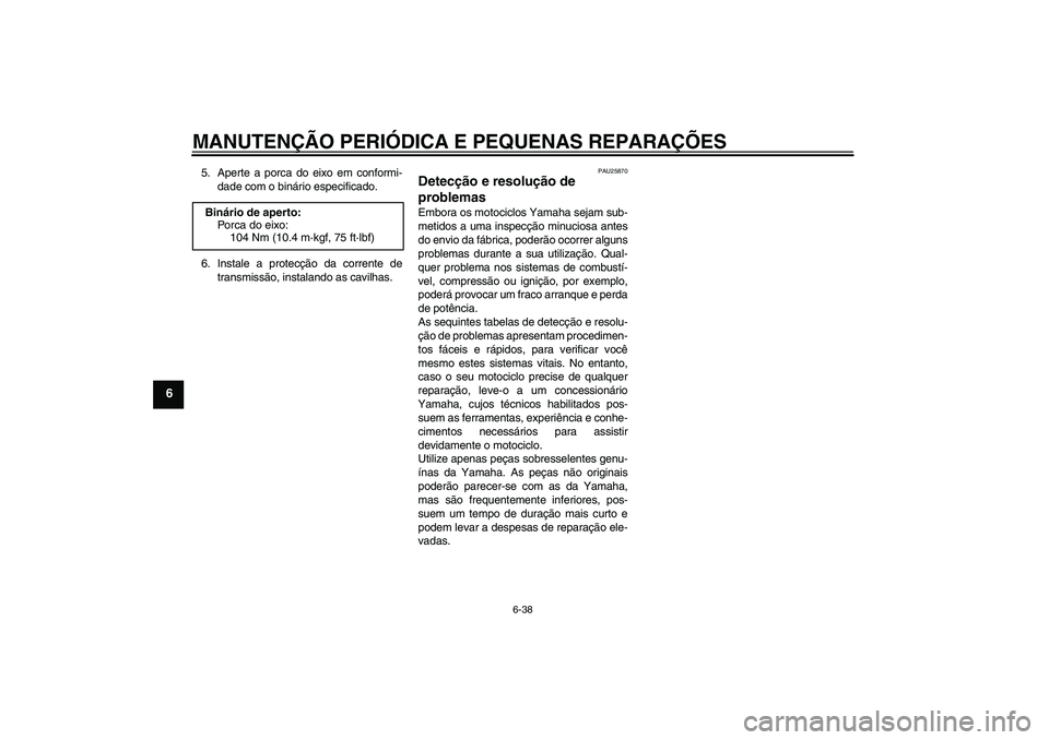 YAMAHA XT660R 2006  Manual de utilização (in Portuguese) MANUTENÇÃO PERIÓDICA E PEQUENAS REPARAÇÕES
6-38
6
5. Aperte a porca do eixo em conformi-
dade com o binário especificado.
6. Instale a protecção da corrente de
transmissão, instalando as cavi