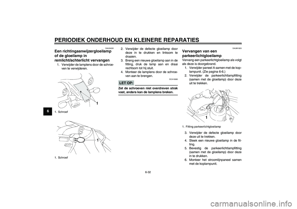 YAMAHA XT660R 2004  Instructieboekje (in Dutch) PERIODIEK ONDERHOUD EN KLEINERE REPARATIES
6-32
6
DAU24281
Een richtingaanwijzergloeilamp 
of de gloeilamp in 
remlicht/achterlicht vervangen 1. Verwijder de lamplens door de schroe-
ven te verwijdere