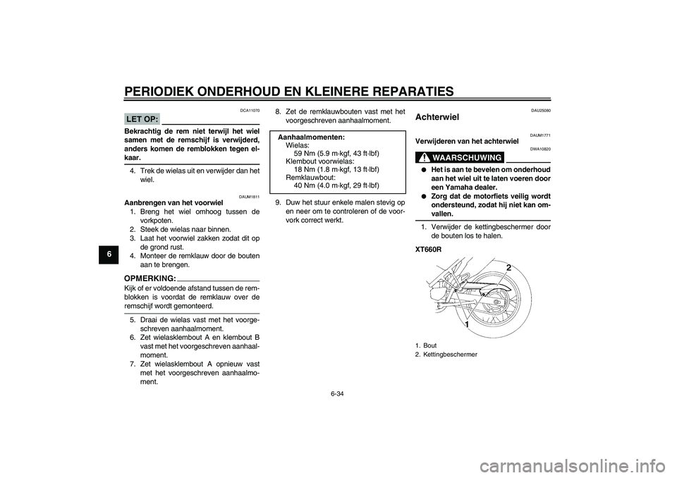 YAMAHA XT660R 2004  Instructieboekje (in Dutch) PERIODIEK ONDERHOUD EN KLEINERE REPARATIES
6-34
6
LET OP:
DCA11070
Bekrachtig de rem niet terwijl het wiel
samen met de remschijf is verwijderd,
anders komen de remblokken tegen el-kaar.
4. Trek de wi