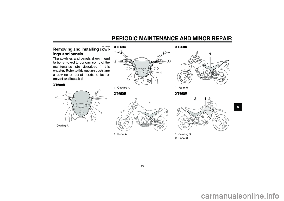 YAMAHA XT660X 2008  Owners Manual PERIODIC MAINTENANCE AND MINOR REPAIR
6-5
6
EAU18712
Removing and installing cowl-
ings and panels The cowlings and panels shown need
to be removed to perform some of the
maintenance jobs described in