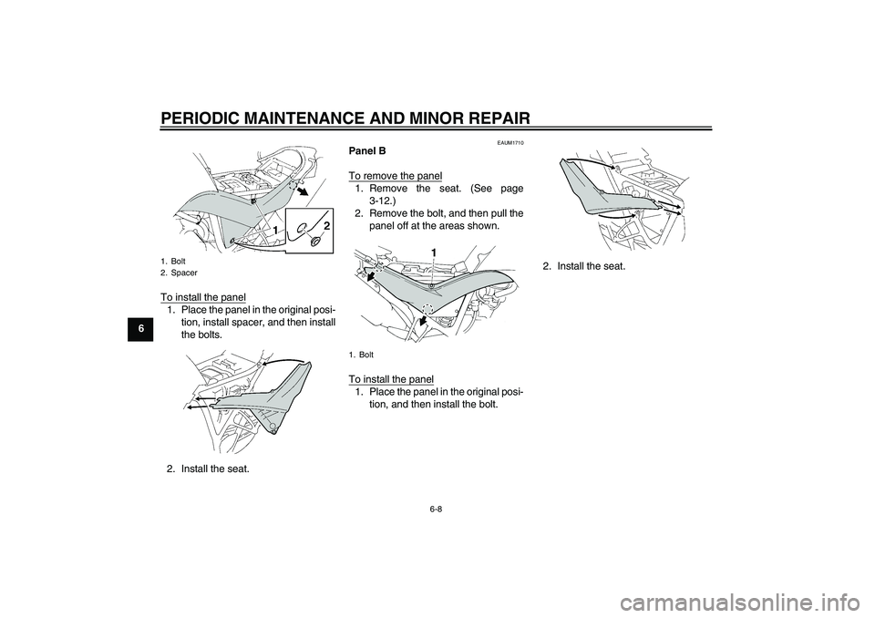 YAMAHA XT660X 2008  Owners Manual PERIODIC MAINTENANCE AND MINOR REPAIR
6-8
6To install the panel
1. Place the panel in the original posi-
tion, install spacer, and then install
the bolts.
2. Install the seat.
EAUM1710
Panel B
To remo