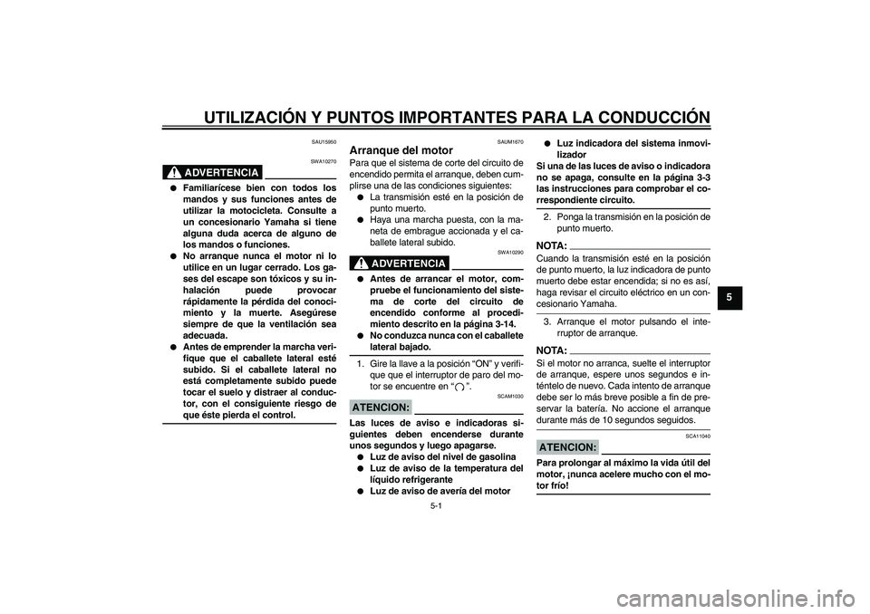YAMAHA XT660X 2008  Manuale de Empleo (in Spanish) UTILIZACIÓN Y PUNTOS IMPORTANTES PARA LA CONDUCCIÓN
5-1
5
SAU15950
ADVERTENCIA
SWA10270

Familiarícese bien con todos los
mandos y sus funciones antes de
utilizar la motocicleta. Consulte a
un con