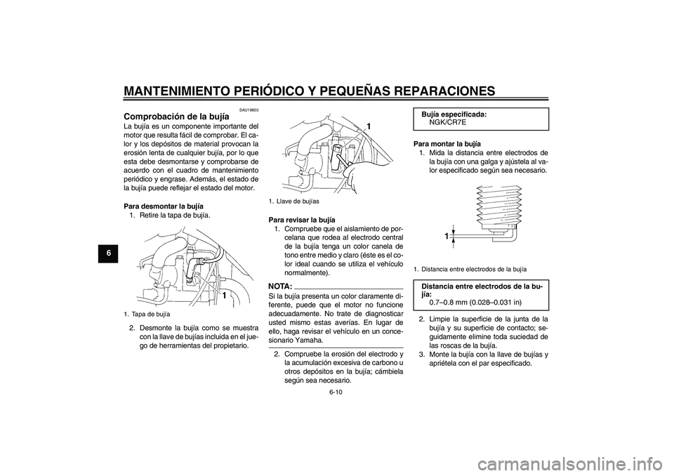 YAMAHA XT660X 2008 Manuale de Empleo (in Spanish) MANTENIMIENTO PERIÓDICO Y PEQUEÑAS REPARACIONES
6-10
6
SAU19603
Comprobación de la bujía La bujía es un componente importante del
motor que resulta fácil de comprobar. El ca-
lor y los depósito YAMAHA XT660X 2008 Manuale de Empleo (in Spanish) MANTENIMIENTO PERIÓDICO Y PEQUEÑAS REPARACIONES
6-10
6
SAU19603
Comprobación de la bujía La bujía es un componente importante del
motor que resulta fácil de comprobar. El ca-
lor y los depósito