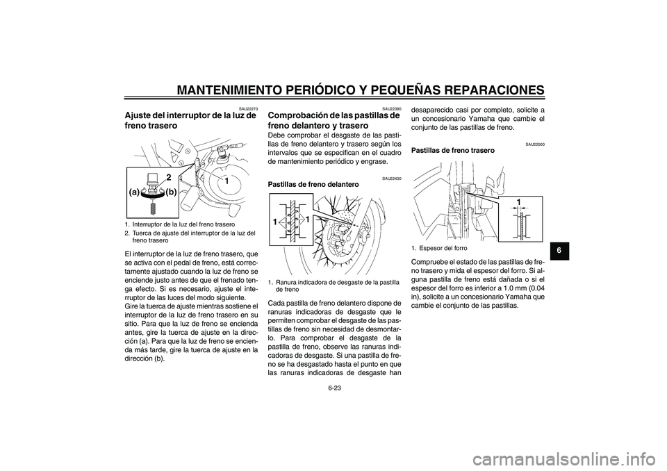YAMAHA XT660X 2008  Manuale de Empleo (in Spanish) MANTENIMIENTO PERIÓDICO Y PEQUEÑAS REPARACIONES
6-23
6
SAU22270
Ajuste del interruptor de la luz de 
freno trasero El interruptor de la luz de freno trasero, que
se activa con el pedal de freno, est