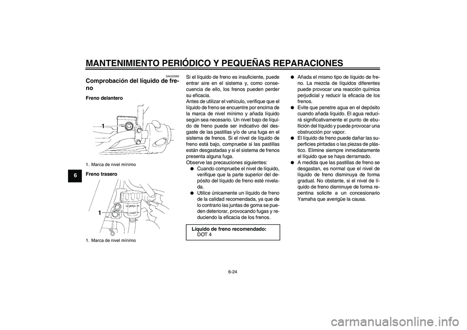 YAMAHA XT660X 2008  Manuale de Empleo (in Spanish) MANTENIMIENTO PERIÓDICO Y PEQUEÑAS REPARACIONES
6-24
6
SAU22580
Comprobación del líquido de fre-
no Freno delantero
Freno traseroSi el líquido de freno es insuficiente, puede
entrar aire en el si