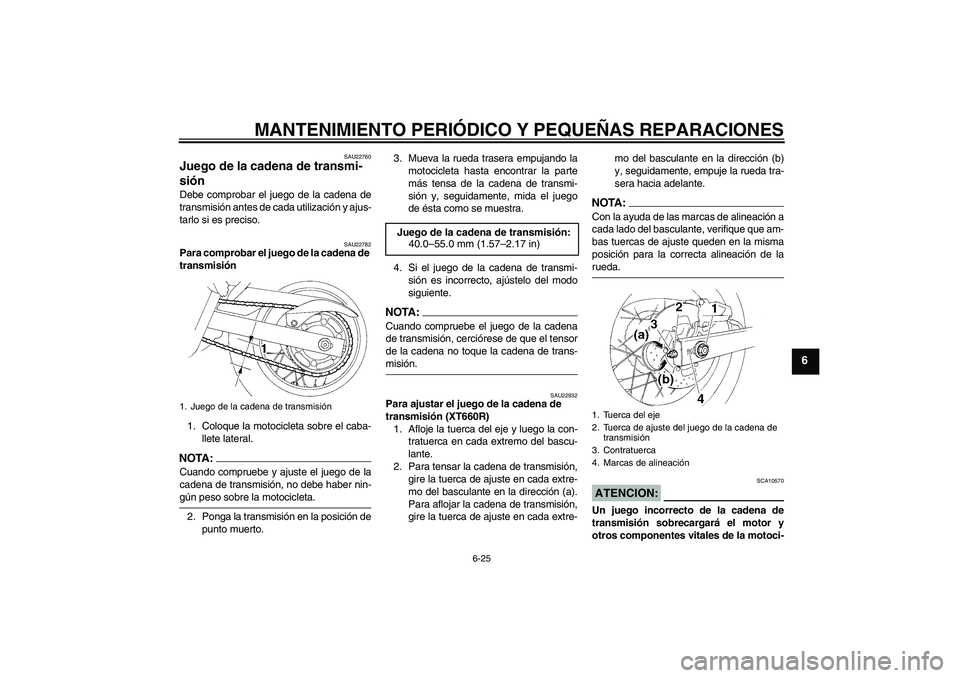 YAMAHA XT660X 2008  Manuale de Empleo (in Spanish) MANTENIMIENTO PERIÓDICO Y PEQUEÑAS REPARACIONES
6-25
6
SAU22760
Juego de la cadena de transmi-
sión Debe comprobar el juego de la cadena de
transmisión antes de cada utilización y ajus-
tarlo si 