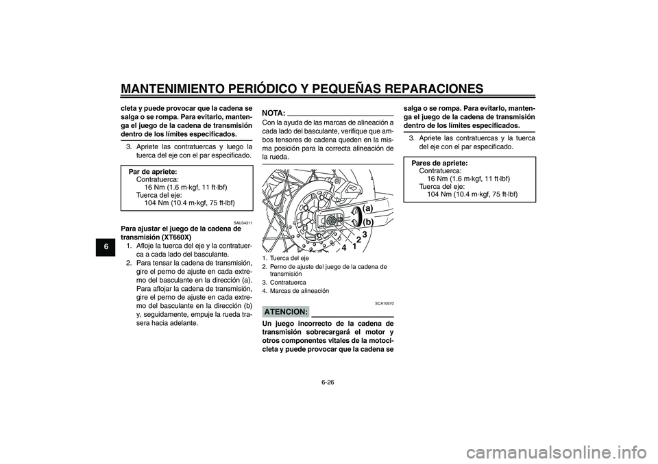 YAMAHA XT660X 2008  Manuale de Empleo (in Spanish) MANTENIMIENTO PERIÓDICO Y PEQUEÑAS REPARACIONES
6-26
6
cleta y puede provocar que la cadena se
salga o se rompa. Para evitarlo, manten-
ga el juego de la cadena de transmisióndentro de los límites