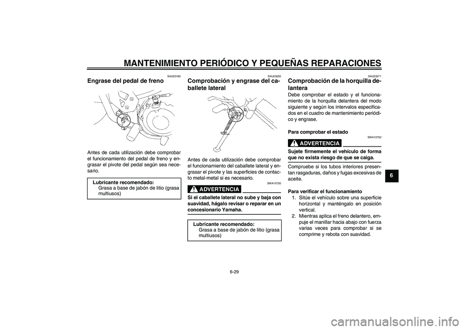 YAMAHA XT660X 2008  Manuale de Empleo (in Spanish) MANTENIMIENTO PERIÓDICO Y PEQUEÑAS REPARACIONES
6-29
6
SAU23180
Engrase del pedal de freno Antes de cada utilización debe comprobar
el funcionamiento del pedal de freno y en-
grasar el pivote del p