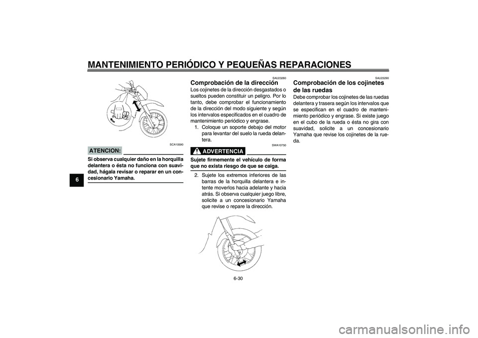 YAMAHA XT660X 2008  Manuale de Empleo (in Spanish) MANTENIMIENTO PERIÓDICO Y PEQUEÑAS REPARACIONES
6-30
6
ATENCION:
SCA10590
Si observa cualquier daño en la horquilla
delantera o ésta no funciona con suavi-
dad, hágala revisar o reparar en un con