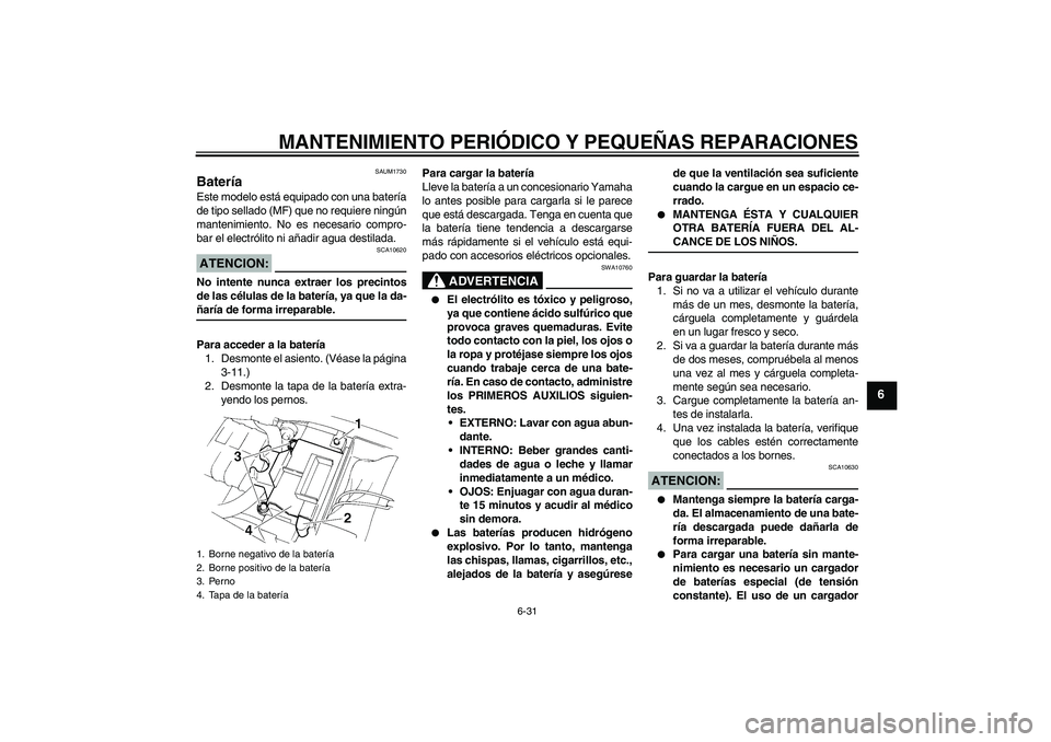YAMAHA XT660X 2008  Manuale de Empleo (in Spanish) MANTENIMIENTO PERIÓDICO Y PEQUEÑAS REPARACIONES
6-31
6
SAUM1730
Batería Este modelo está equipado con una batería
de tipo sellado (MF) que no requiere ningún
mantenimiento. No es necesario compr