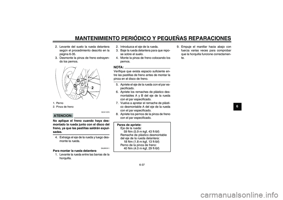 YAMAHA XT660X 2008 Manuale de Empleo (in Spanish) MANTENIMIENTO PERIÓDICO Y PEQUEÑAS REPARACIONES
6-37
6
2. Levante del suelo la rueda delantera
según el procedimiento descrito en la
página 6-35.
3. Desmonte la pinza de freno extrayen-
do los per YAMAHA XT660X 2008 Manuale de Empleo (in Spanish) MANTENIMIENTO PERIÓDICO Y PEQUEÑAS REPARACIONES
6-37
6
2. Levante del suelo la rueda delantera
según el procedimiento descrito en la
página 6-35.
3. Desmonte la pinza de freno extrayen-
do los per