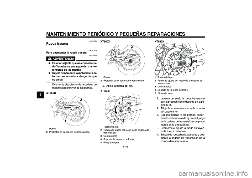 YAMAHA XT660X 2008 Manuale de Empleo (in Spanish) MANTENIMIENTO PERIÓDICO Y PEQUEÑAS REPARACIONES
6-38
6
SAU25080
Rueda trasera
SAUM1773
Para desmontar la rueda trasera
ADVERTENCIA
SWA10820
Es aconsejable que un concesiona-
rio Yamaha se encargu YAMAHA XT660X 2008 Manuale de Empleo (in Spanish) MANTENIMIENTO PERIÓDICO Y PEQUEÑAS REPARACIONES
6-38
6
SAU25080
Rueda trasera
SAUM1773
Para desmontar la rueda trasera
ADVERTENCIA
SWA10820
Es aconsejable que un concesiona-
rio Yamaha se encargu