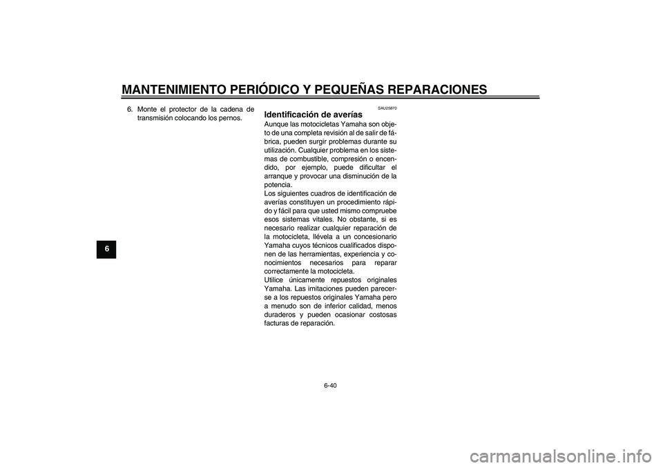 YAMAHA XT660X 2008 Manuale de Empleo (in Spanish) MANTENIMIENTO PERIÓDICO Y PEQUEÑAS REPARACIONES
6-40
6
6. Monte el protector de la cadena de
transmisión colocando los pernos.
SAU25870
Identificación de averías Aunque las motocicletas Yamaha so YAMAHA XT660X 2008 Manuale de Empleo (in Spanish) MANTENIMIENTO PERIÓDICO Y PEQUEÑAS REPARACIONES
6-40
6
6. Monte el protector de la cadena de
transmisión colocando los pernos.
SAU25870
Identificación de averías Aunque las motocicletas Yamaha so