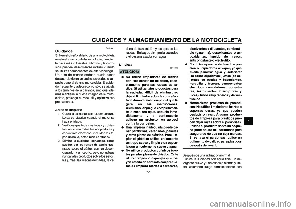 YAMAHA XT660X 2008  Manuale de Empleo (in Spanish) CUIDADOS Y ALMACENAMIENTO DE LA MOTOCICLETA
7-1
7
SAU26001
Cuidados Si bien el diseño abierto de una motocicleta
revela el atractivo de la tecnología, también
la hace más vulnerable. El óxido y l