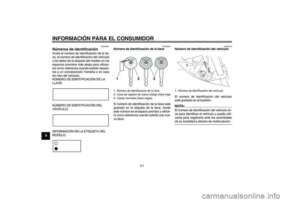 YAMAHA XT660X 2008  Manuale de Empleo (in Spanish) INFORMACIÓN PARA EL CONSUMIDOR
9-1
9
SAU26351
Números de identificación Anote el número de identificación de la lla-
ve, el número de identificación del vehículo
y los datos de la etiqueta del