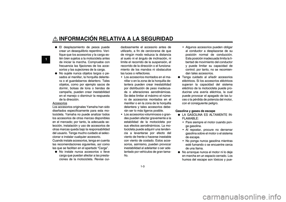 YAMAHA XT660X 2008  Manuale de Empleo (in Spanish) INFORMACIÓN RELATIVA A LA SEGURIDAD
1-3
1

El desplazamiento de pesos puede
crear un desequilibrio repentino. Veri-
fique que los accesorios y la carga es-
tén bien sujetos a la motocicleta antes
d