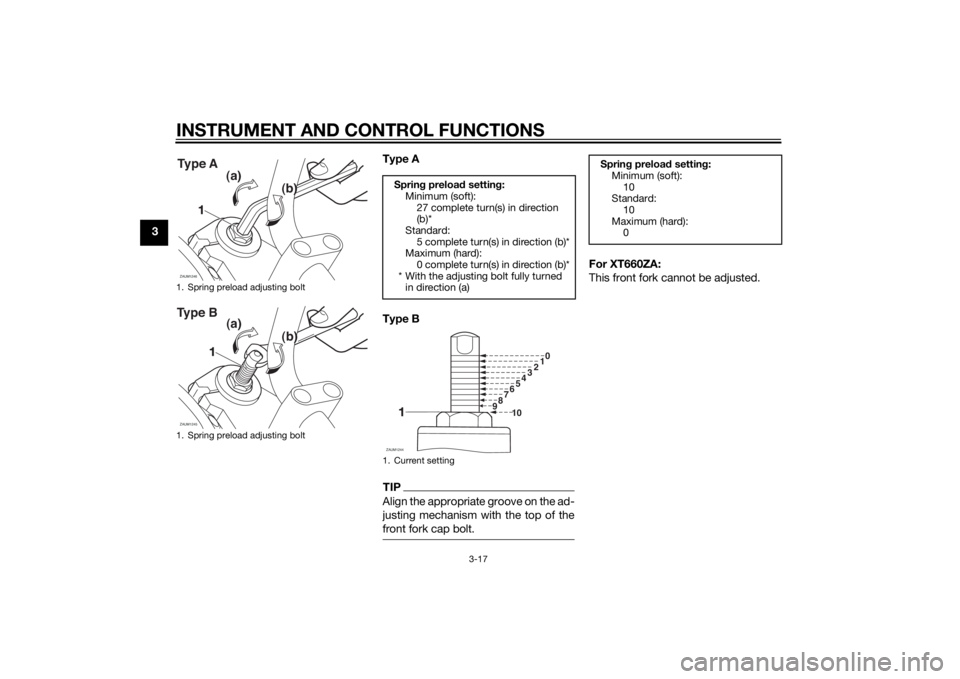 YAMAHA XT660Z 2015  Owners Manual INSTRUMENT AND CONTROL FUNCTIONS
3-17
3Type A
Type B
TIPAlign the appropriate groove on the ad-
justing mechanism with the top of the
front fork cap bolt.
For XT660ZA:
This front fork cannot be adjust